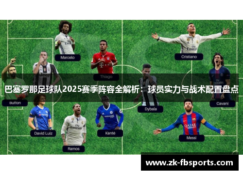 巴塞罗那足球队2025赛季阵容全解析:球员实力与战术配置盘点 巴塞罗那足球队2025赛季阵容全解析:球员实力与战术配置盘点