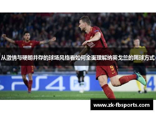 从激情与硬朗并存的球场风格看如何全面理解纳英戈兰的踢球方式 从激情与硬朗并存的球场风格看如何全面理解纳英戈兰的踢球方式
