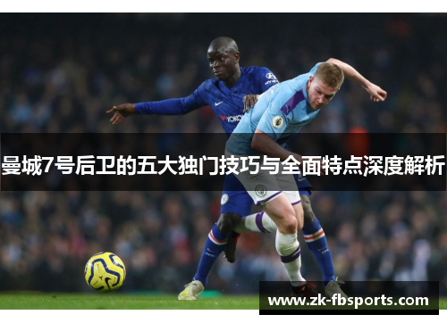 曼城7号后卫的五大独门技巧与全面特点深度解析 曼城7号后卫的五大独门技巧与全面特点深度解析