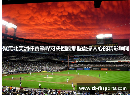 聚焦北美洲杯赛巅峰对决回顾那些震撼人心的精彩瞬间