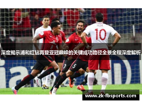 深度揭示浦和红钻再登亚冠巅峰的关键成功路径全景全程深度解析
