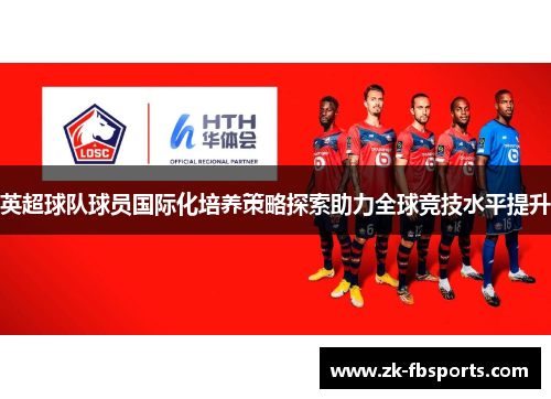 英超球队球员国际化培养策略探索助力全球竞技水平提升 英超球队球员国际化培养策略探索助力全球竞技水平提升