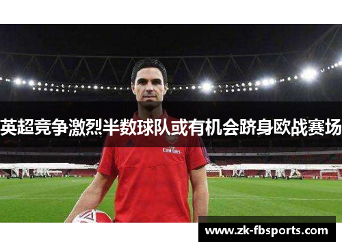 英超竞争激烈半数球队或有机会跻身欧战赛场