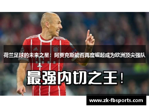 荷兰足球的未来之星:阿贾克斯能否再度崛起成为欧洲顶尖强队 荷兰足球的未来之星:阿贾克斯能否再度崛起成为欧洲顶尖强队