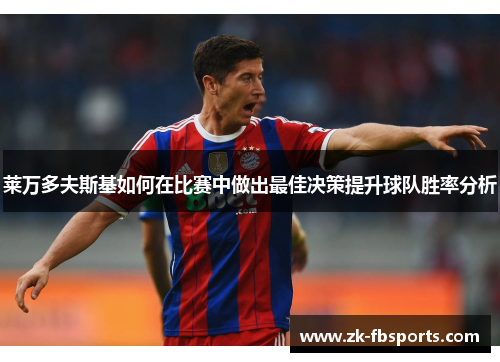 莱万多夫斯基如何在比赛中做出最佳决策提升球队胜率分析 莱万多夫斯基如何在比赛中做出最佳决策提升球队胜率分析
