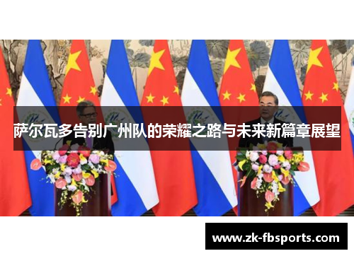 萨尔瓦多告别广州队的荣耀之路与未来新篇章展望