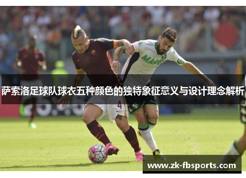 萨索洛足球队球衣五种颜色的独特象征意义与设计理念解析 萨索洛足球队球衣五种颜色的独特象征意义与设计理念解析