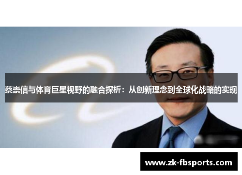 蔡崇信与体育巨星视野的融合探析:从创新理念到全球化战略的实现 蔡崇信与体育巨星视野的融合探析:从创新理念到全球化战略的实现
