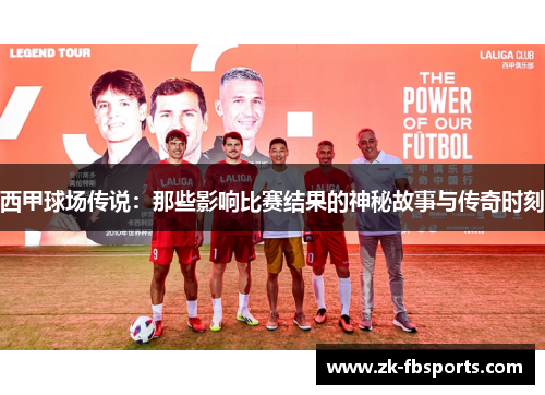 西甲球场传说：那些影响比赛结果的神秘故事与传奇时刻