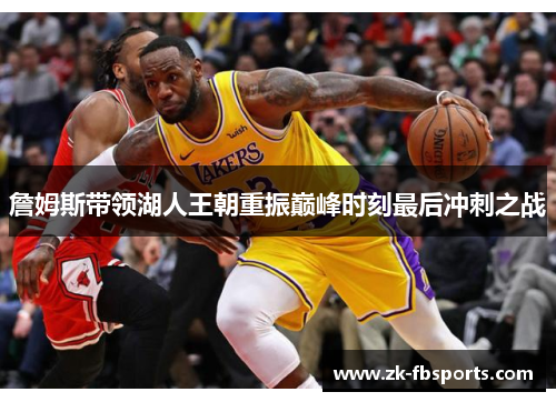 詹姆斯带领湖人王朝重振巅峰时刻最后冲刺之战 詹姆斯带领湖人王朝重振巅峰时刻最后冲刺之战