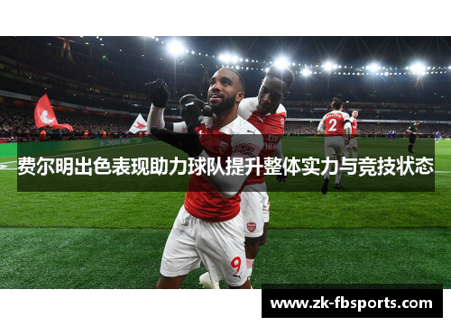 费尔明出色表现助力球队提升整体实力与竞技状态
