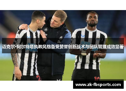 迈克尔·阿尔特塔执教风格备受赞誉创新战术与团队管理成效显著