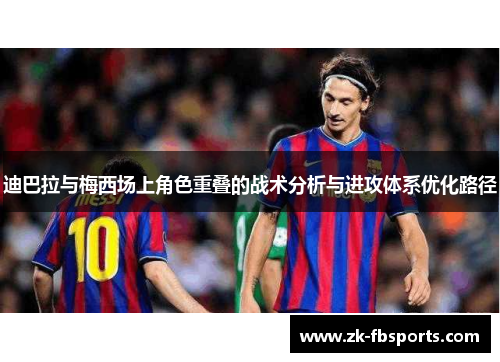 迪巴拉与梅西场上角色重叠的战术分析与进攻体系优化路径