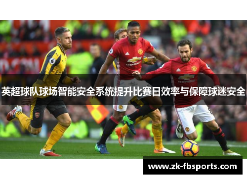 英超球队球场智能安全系统提升比赛日效率与保障球迷安全