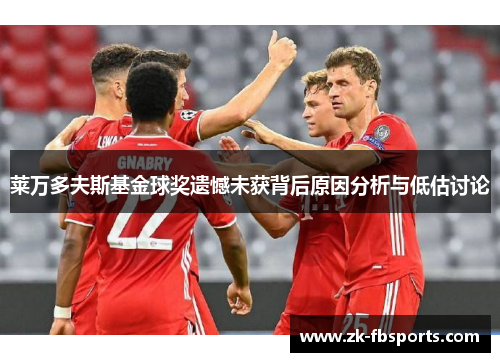 莱万多夫斯基金球奖遗憾未获背后原因分析与低估讨论 莱万多夫斯基金球奖遗憾未获背后原因分析与低估讨论