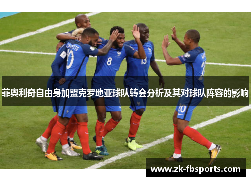 菲奥利奇自由身加盟克罗地亚球队转会分析及其对球队阵容的影响