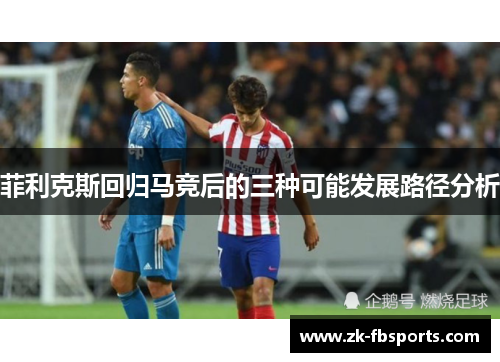 菲利克斯回归马竞后的三种可能发展路径分析