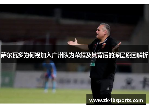 萨尔瓦多为何视加入广州队为荣耀及其背后的深层原因解析