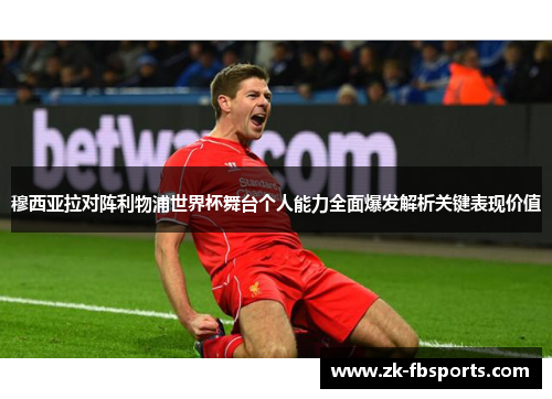 穆西亚拉对阵利物浦世界杯舞台个人能力全面爆发解析关键表现价值