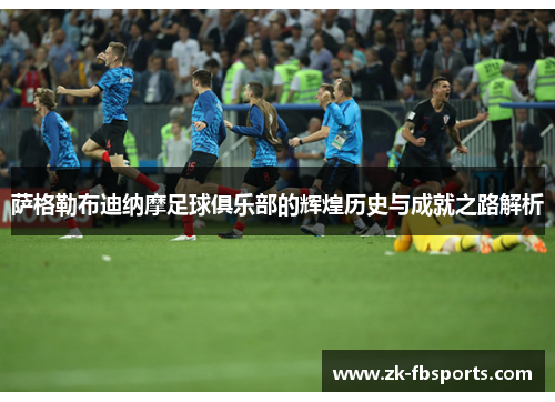 萨格勒布迪纳摩足球俱乐部的辉煌历史与成就之路解析