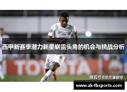 西甲新赛季潜力新星崭露头角的机会与挑战分析