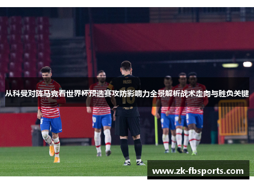 从科曼对阵马竞看世界杯预选赛攻防影响力全景解析战术走向与胜负关键 从科曼对阵马竞看世界杯预选赛攻防影响力全景解析战术走向与胜负关键