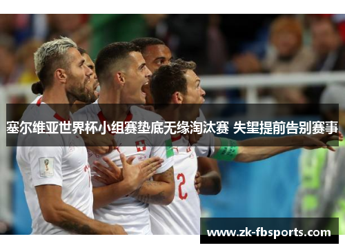 塞尔维亚世界杯小组赛垫底无缘淘汰赛 失望提前告别赛事