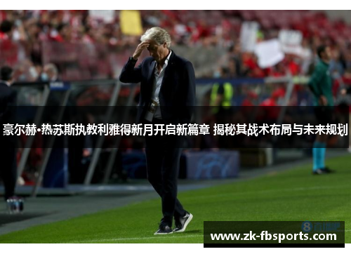 豪尔赫·热苏斯执教利雅得新月开启新篇章 揭秘其战术布局与未来规划
