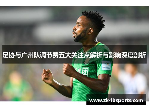 足协与广州队调节费五大关注点解析与影响深度剖析 足协与广州队调节费五大关注点解析与影响深度剖析