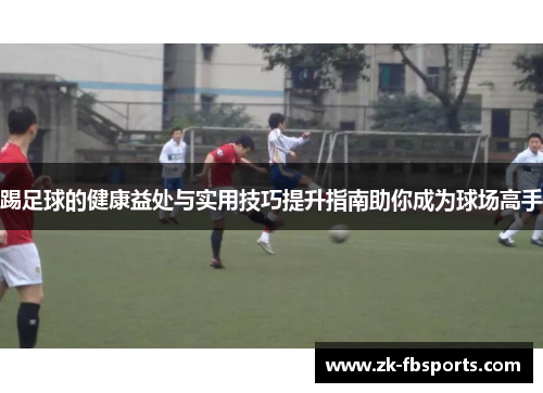 踢足球的健康益处与实用技巧提升指南助你成为球场高手