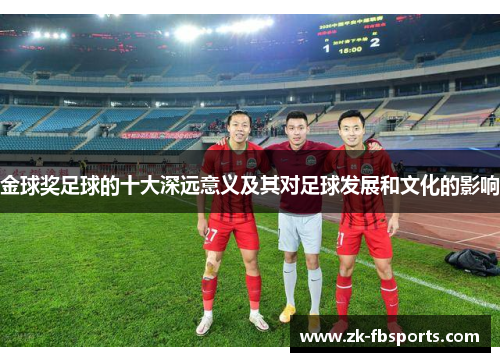 金球奖足球的十大深远意义及其对足球发展和文化的影响