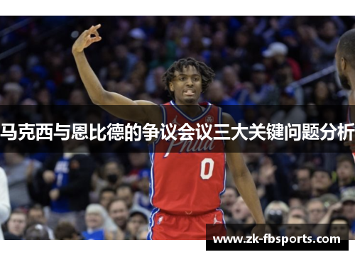 马克西与恩比德的争议会议三大关键问题分析 马克西与恩比德的争议会议三大关键问题分析