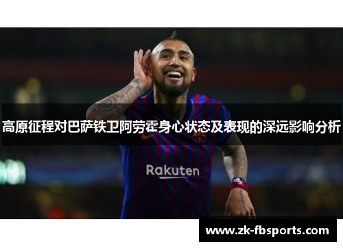 高原征程对巴萨铁卫阿劳霍身心状态及表现的深远影响分析