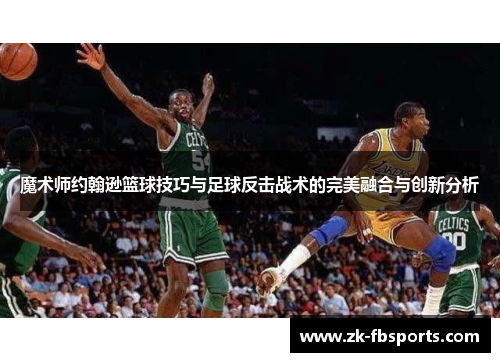 魔术师约翰逊篮球技巧与足球反击战术的完美融合与创新分析